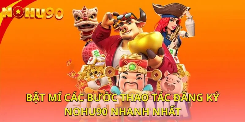 bat-mi-cac-buoc-thao-tac-dang-ky-nohu90-nhanh-nhat