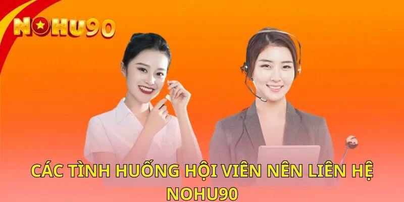 Các tình huống hội viên nên liên hệ nohu90