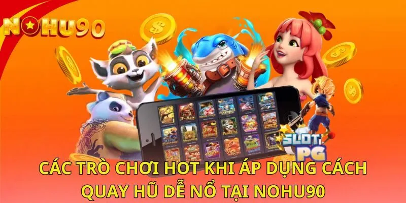 cac-tro-choi-hot-khi-ap-dung-cach-quay-hu-de-no-tai-nohu90