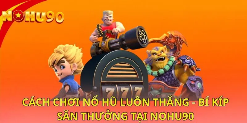 cach-choi-no-hu-luon-thang-bi-kip-san-thuong-tai-nohu90