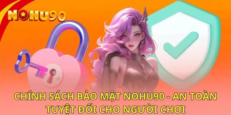 Chính Sách Bảo Mật Nohu90 - An Toàn Tuyệt Đối Cho Người Chơi