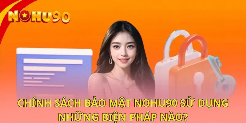 Chính sách bảo mật NOHU90 sử dụng những biện pháp nào?