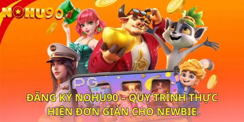 dang-ky-nohu90-quy-trinh-thuc-hien-don-gian-cho-newbie