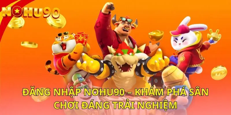 dang-nhap-nohu90-kham-pha-san-choi-dang-trai-nghiem