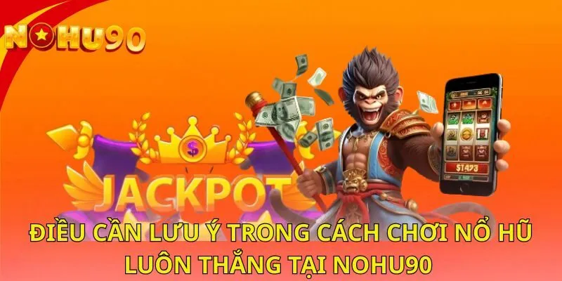 dieu-can-luu-y-trong-cach-choi-no-hu-luon-thang-tai-nohu90