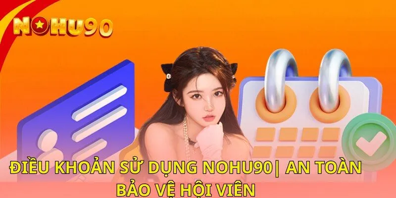 Điều Khoản Sử Dụng Nohu90| Quy Định Rõ Ràng, Bảo Vệ Hội Viên