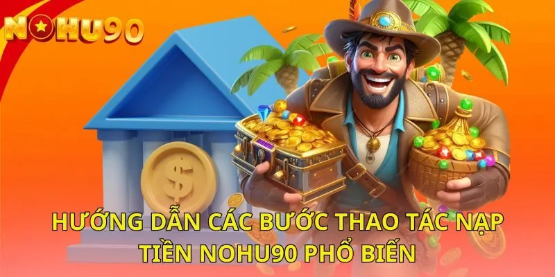 huong-dan-cac-buoc-thao-tac-nap-tien-nohu90-pho-bien