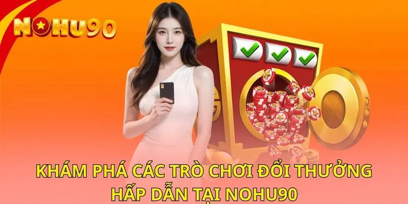 Khám phá các tựa game đổi thưởng hấp dẫn tại NOHU90