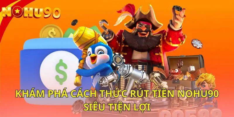 kham-pha-cach-thuc-rut-tien-nohu90-sieu-tien-loi