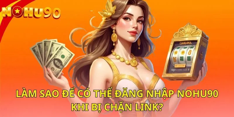 lam-sao-de-co-the-dang-nhap-nohu90-khi-bi-chan-link