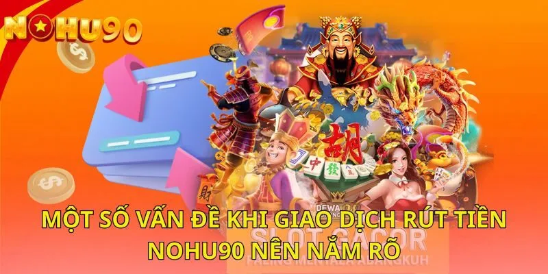 mot-so-van-de-khi-giao-dich-rut-tien-nohu90-nen-nam-ro