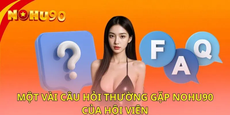 Một vài câu hỏi thường gặp nohu90 của hội viên