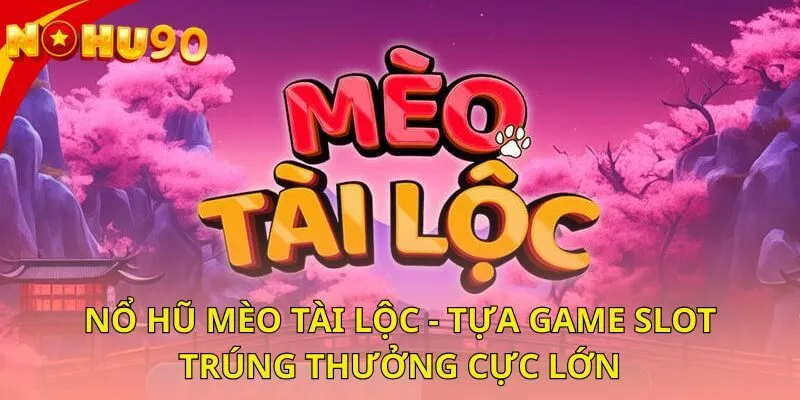 no-hu-meo-tai-loc-tua-game-slot-trung-thuong-cuc-lon